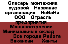 Слесарь-монтажник судовой › Название организации ­ НеВаНи, ООО › Отрасль предприятия ­ Машиностроение › Минимальный оклад ­ 70 000 - Все города Работа » Вакансии   . Ханты-Мансийский,Белоярский г.